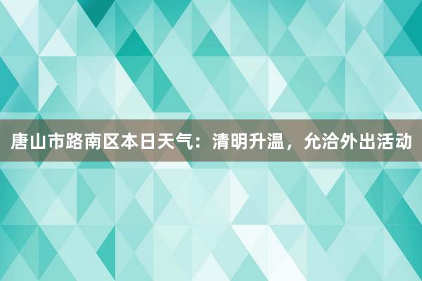 唐山市路南区本日天气：清明升温，允洽外出活动