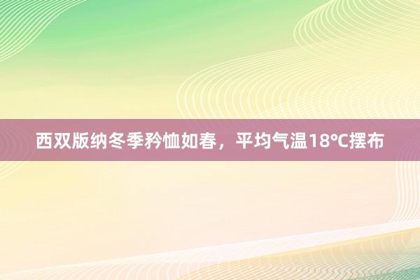 西双版纳冬季矜恤如春，平均气温18℃摆布