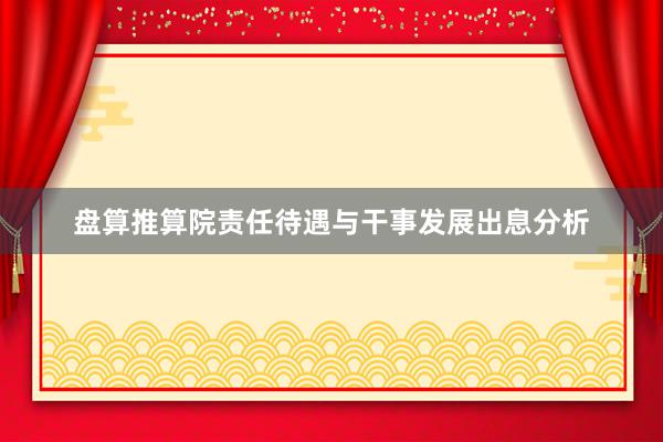 盘算推算院责任待遇与干事发展出息分析